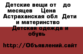 Детские вещи от 3 до 6 месяцев  › Цена ­ 800 - Астраханская обл. Дети и материнство » Детская одежда и обувь   
